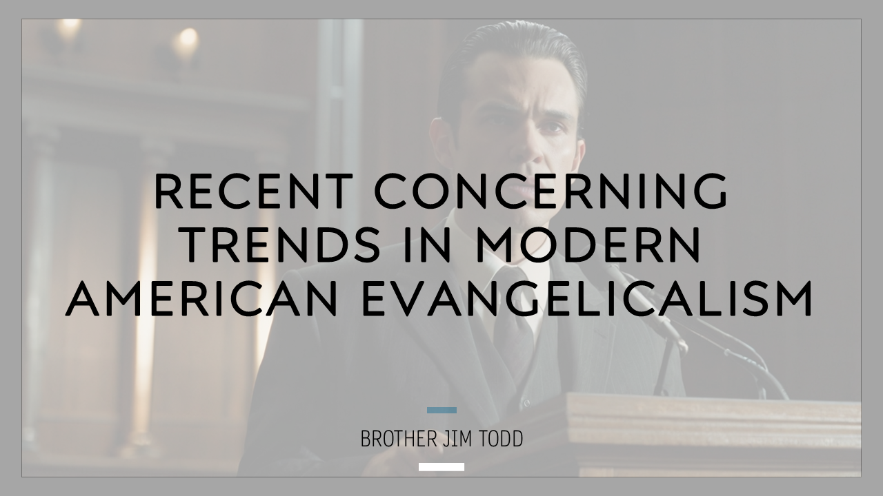 Recent Concerning Trends in Modern American Evangelicalism – Brother Jim Todd