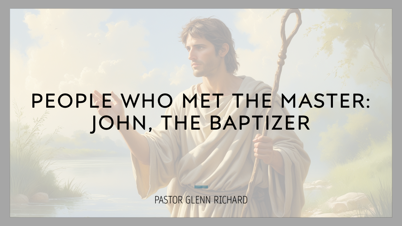 People Who Met the Master: John the Baptizer – Pastor Glenn Richard